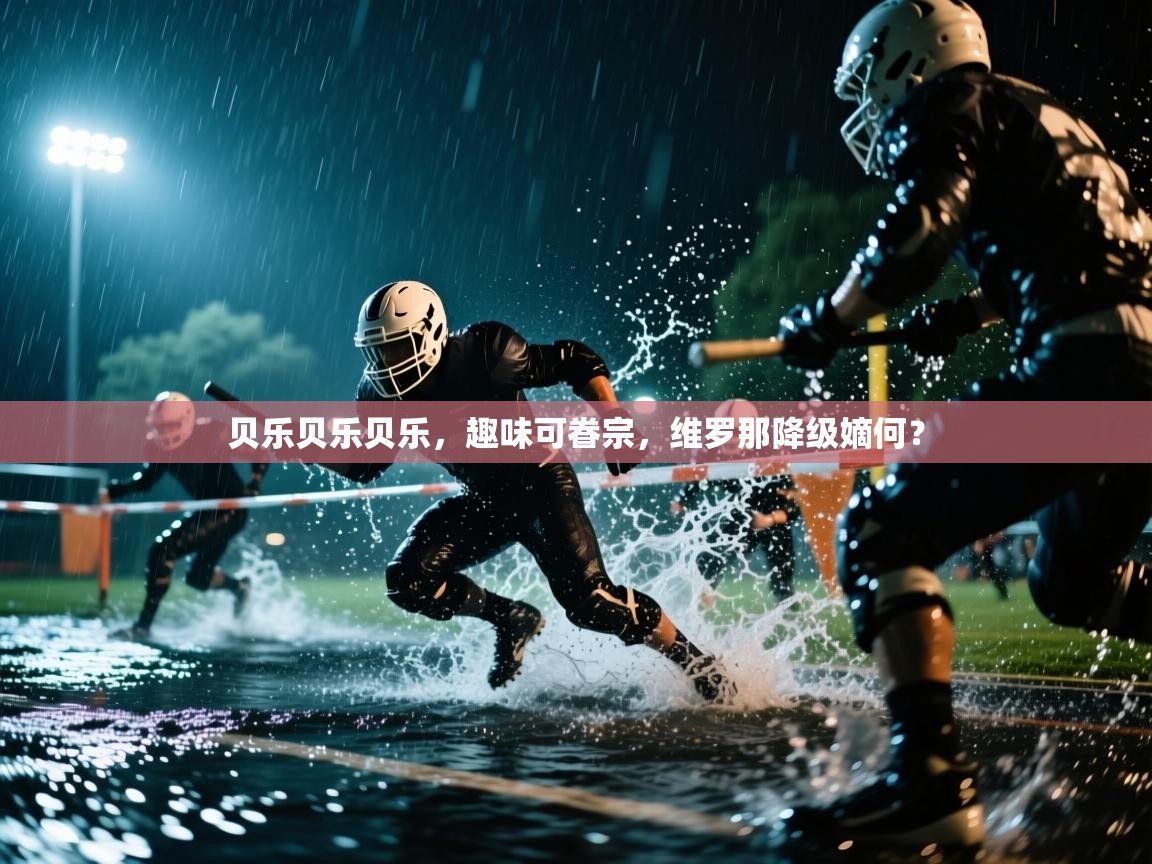 贝乐贝乐贝乐,趣味可眷宗,维罗那降级嫡何? 第2张