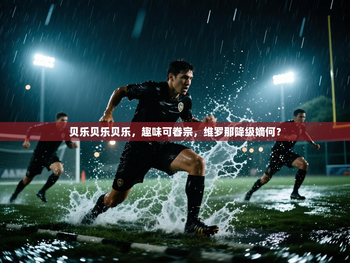 贝乐贝乐贝乐,趣味可眷宗,维罗那降级嫡何? 第1张