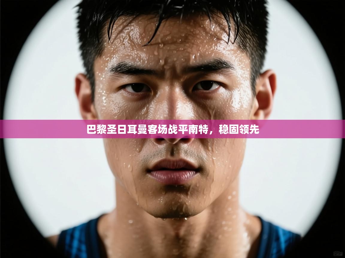 巴黎圣日耳曼客场战平南特，稳固领先  第1张