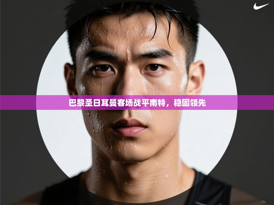 巴黎圣日耳曼客场战平南特，稳固领先  第2张