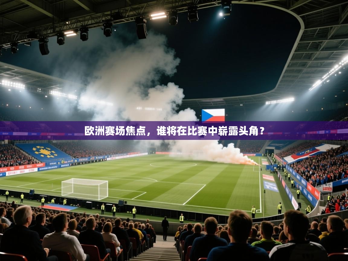 欧洲赛场焦点,谁将在比赛中崭露头角? 第2张
