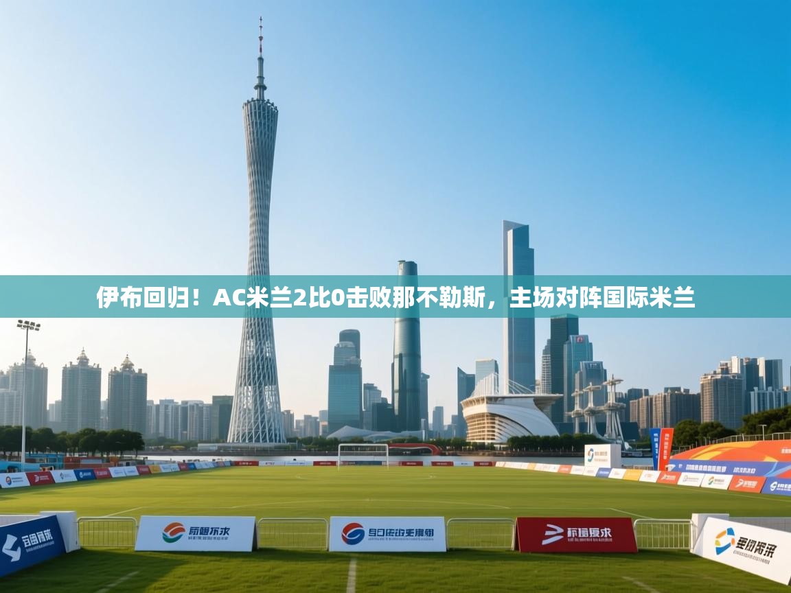 伊布回归！AC米兰2比0击败那不勒斯，主场对阵国际米兰  第2张