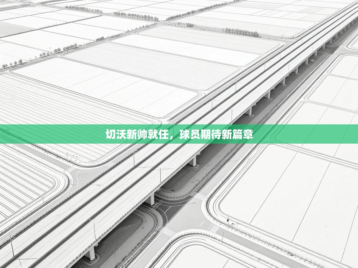 切沃新帅就任,球员期待新篇章 第1张