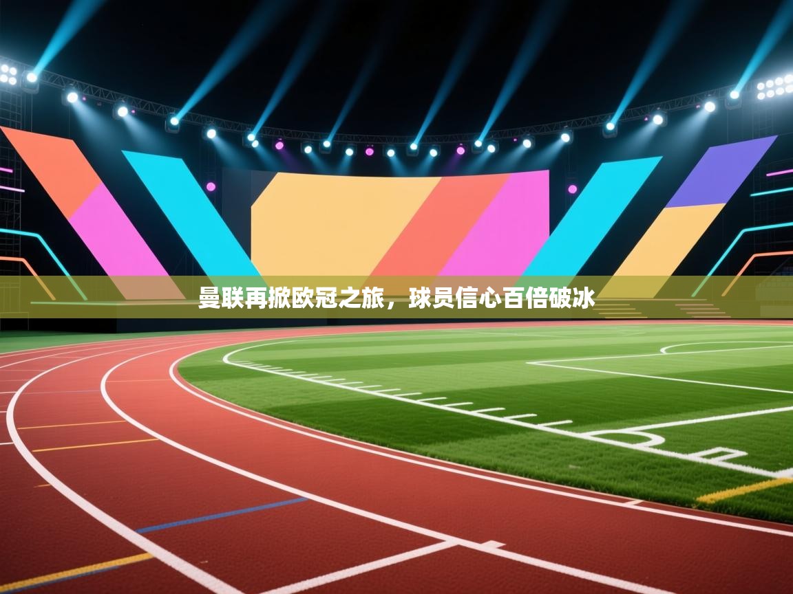 曼联再掀欧冠之旅，球员信心百倍破冰  第2张