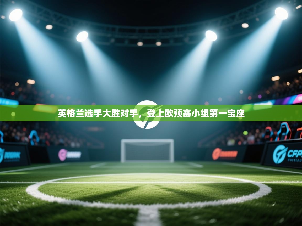 英格兰选手大胜对手,登上欧预赛小组第一宝座 第1张