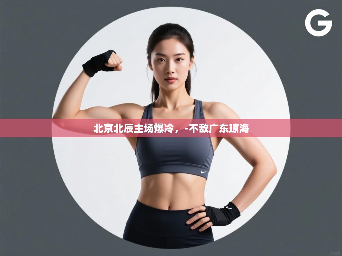 北京北辰主场爆冷，-不敌广东琼海  第2张