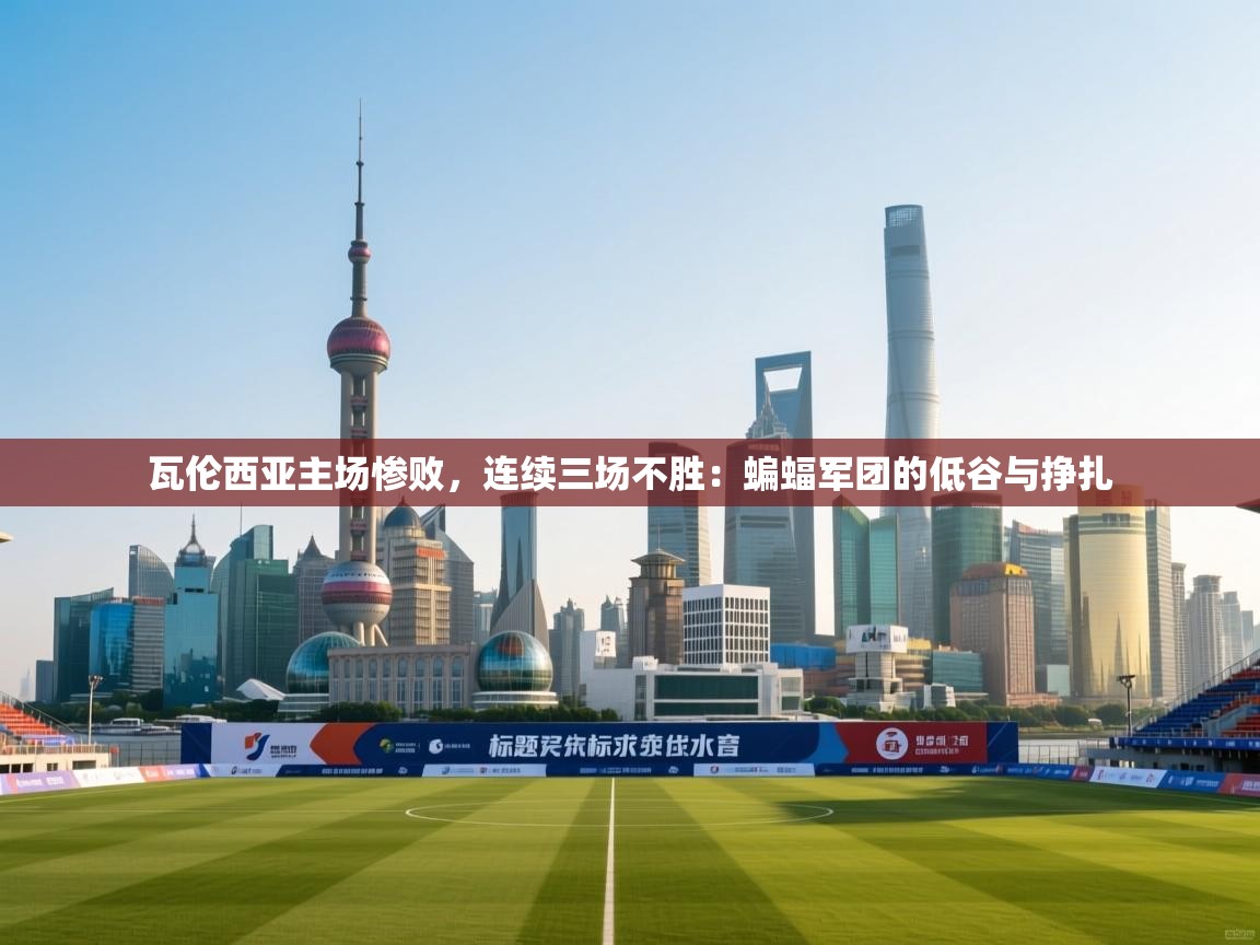 瓦伦西亚主场惨败，连续三场不胜：蝙蝠军团的低谷与挣扎  第2张