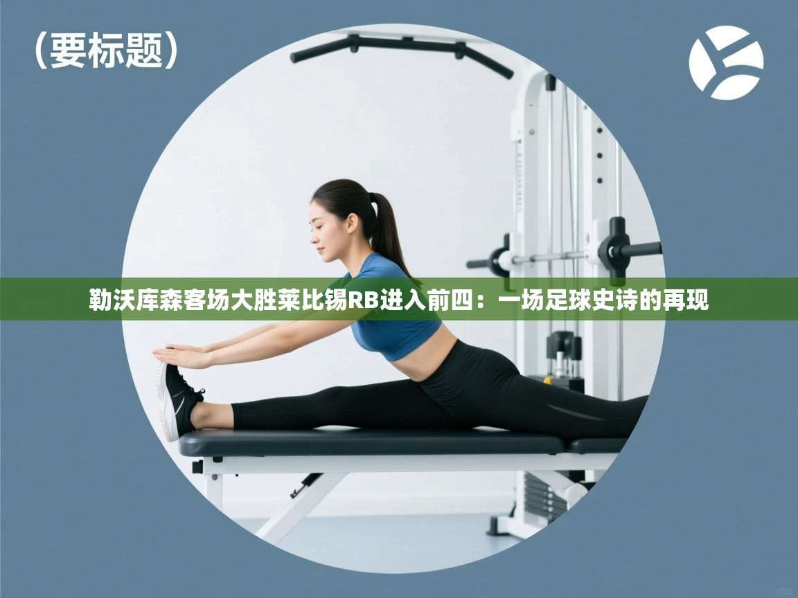 勒沃库森客场大胜莱比锡RB进入前四：一场足球史诗的再现  第1张