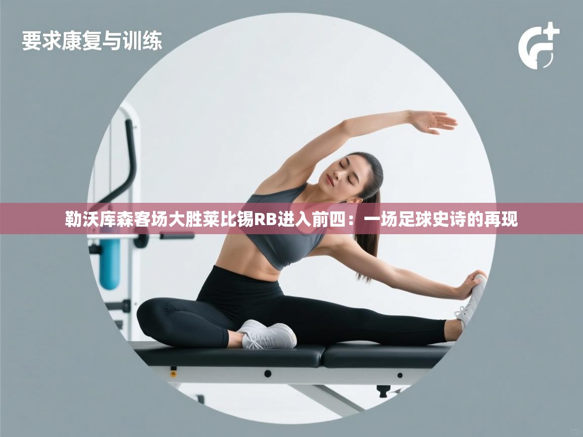 勒沃库森客场大胜莱比锡RB进入前四：一场足球史诗的再现  第2张