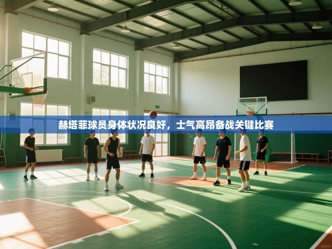 赫塔菲球员身体状况良好，士气高昂备战关键比赛  第1张