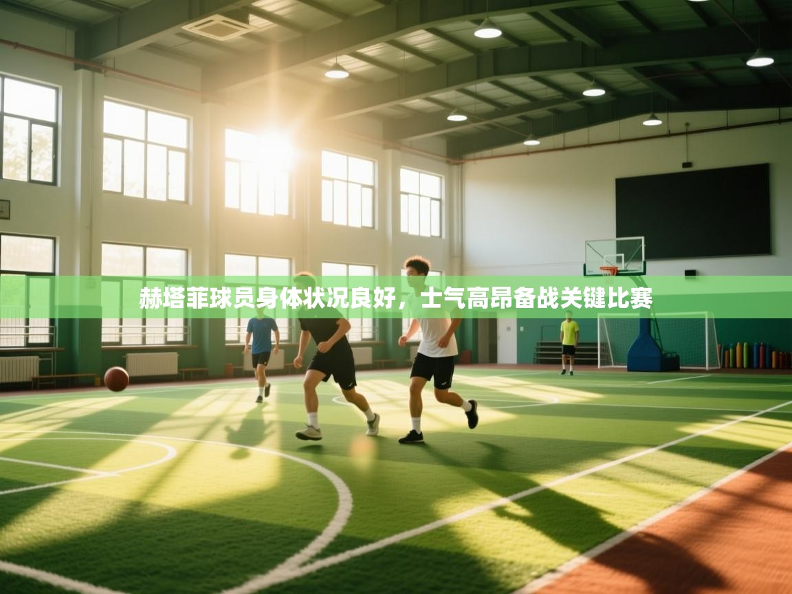 赫塔菲球员身体状况良好，士气高昂备战关键比赛  第2张