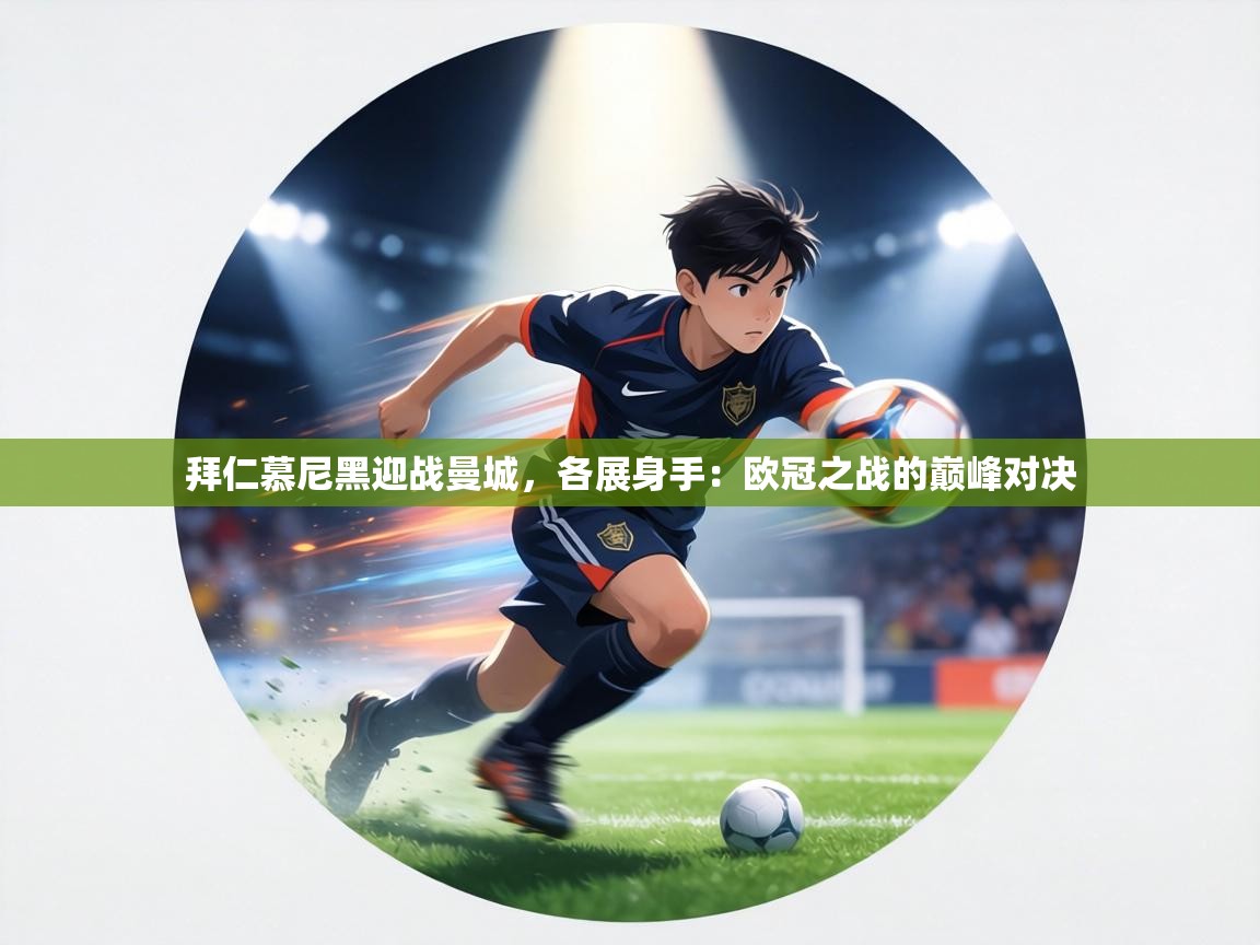 拜仁慕尼黑迎战曼城,各展身手:欧冠之战的巅峰对决 第1张