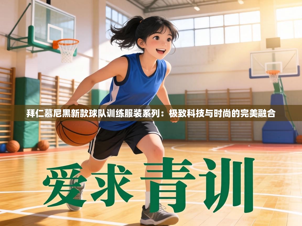 拜仁慕尼黑新款球队训练服装系列：极致科技与时尚的完美融合  第1张