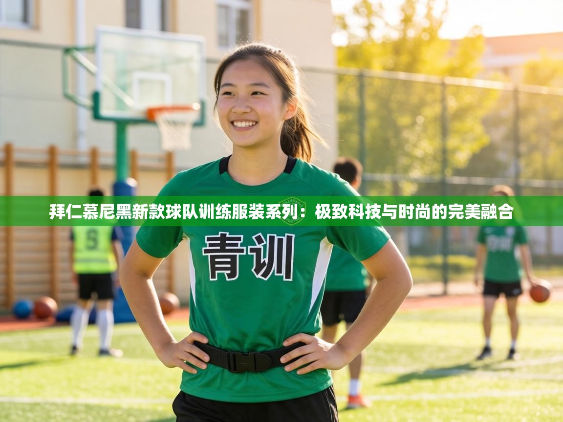 拜仁慕尼黑新款球队训练服装系列：极致科技与时尚的完美融合  第2张