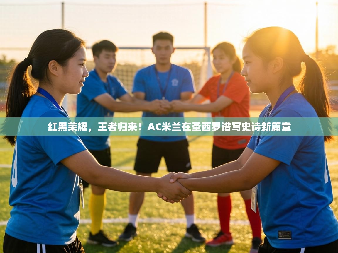 红黑荣耀,王者归来!AC米兰在圣西罗谱写史诗新篇章 第1张