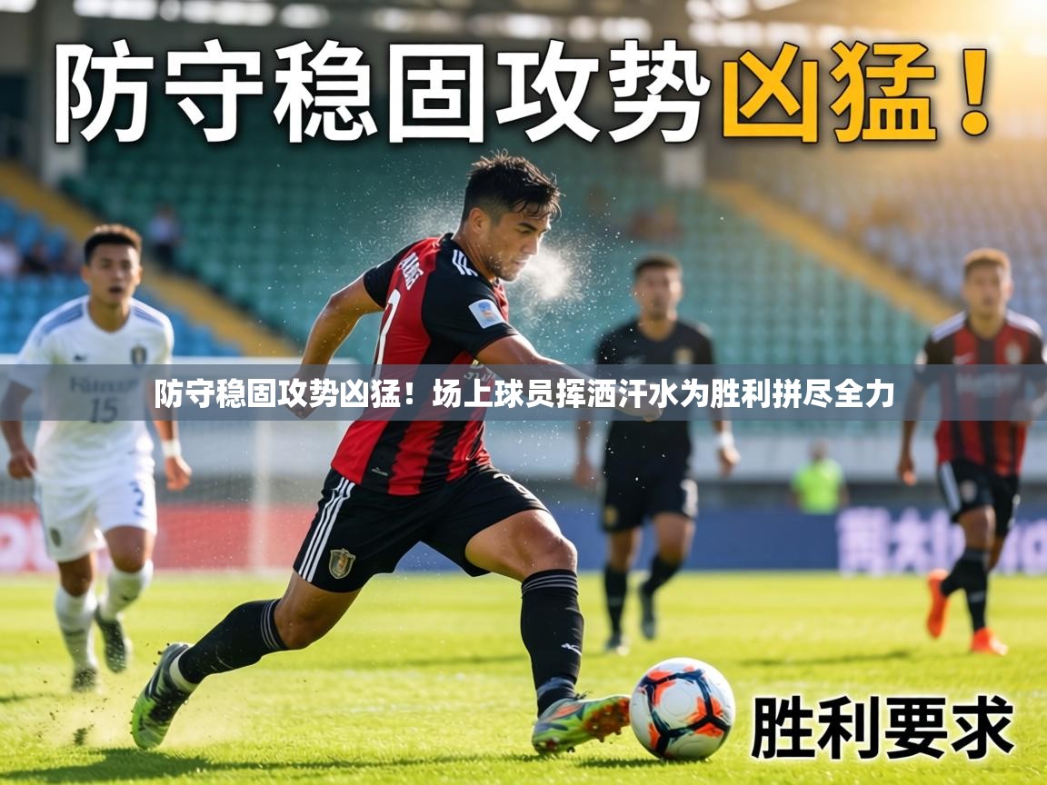 防守稳固攻势凶猛！场上球员挥洒汗水为胜利拼尽全力  第2张